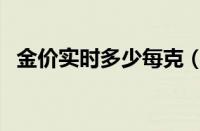 金价实时多少每克（实时金价多少钱一克）