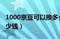 1000京豆可以换多少现金（京豆1000相当多少钱）