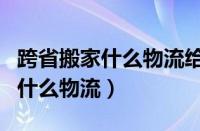 跨省搬家什么物流给搬到家门口（跨省搬家用什么物流）