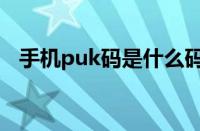 手机puk码是什么码（手机puk码是什么）