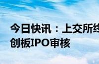 今日快讯：上交所终止兆讯科技等3家企业科创板IPO审核