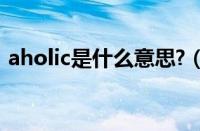 aholic是什么意思?（ahoholic是什么意思）