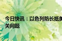 今日快讯：以色列防长抵美，将与美国高级官员讨论冲突相关问题