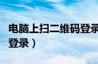 电脑上扫二维码登录微信（电脑扫微信二维码登录）