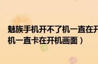 魅族手机开不了机一直在开机画面怎么办（魅族手机开不了机一直卡在开机画面）