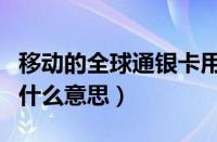 移动的全球通银卡用户（移动全球通银卡客户什么意思）