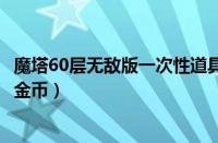 魔塔60层无敌版一次性道具（魔塔60层无敌版无限钥匙无限金币）