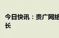 今日快讯：贵广网络：董事会选举陈彧为董事长