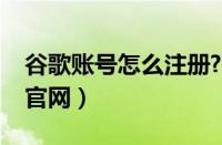 谷歌账号怎么注册?电脑（电脑谷歌账号注册官网）