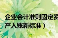 企业会计准则固定资产入账标准（企业固定资产入账新标准）