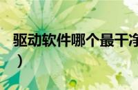 驱动软件哪个最干净（360驱动大师有什么用）