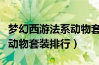 梦幻西游法系动物套哪个性价比高（梦幻法系动物套装排行）