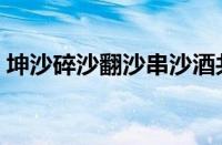 坤沙碎沙翻沙串沙酒共几种（坤沙碎沙翻沙）