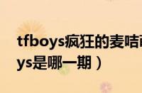 tfboys疯狂的麦咭萌萌哒（疯狂的麦咭tfboys是哪一期）