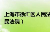 上海市徐汇区人民法院院长（上海市徐汇区人民法院）