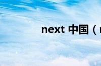 next 中国（next中国官网）