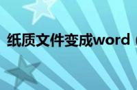 纸质文件变成word（纸质文件变成电子版）