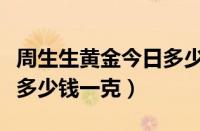 周生生黄金今日多少钱一克（周生生今日金价多少钱一克）