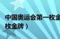 中国奥运会第一枚金牌是谁（中国奥运会第一枚金牌）