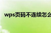 wps页码不连续怎么办（wps页码不连续）