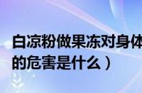 白凉粉做果冻对身体有害吗（白凉粉自制果冻的危害是什么）