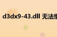 d3dx9-43.dll 无法继续执行代码（d3dx9）