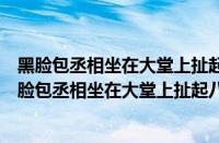 黑脸包丞相坐在大堂上扯起八卦旗专拿飞天将打一动名（黑脸包丞相坐在大堂上扯起八卦旗专拿飞天将）