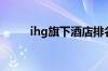 ihg旗下酒店排名（ihg旗下酒店）