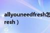 allyouneedfresh怎么没有了（allyouneedfresh）