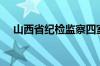 山西省纪检监察四室（山西省纪检监察）