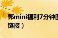 郭mini福利7分钟图片（郭mini七分钟完整链接）