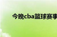 今晚cba篮球赛事（今晚cba篮球赛）