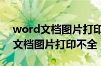 word文档图片打印不全预览是全的（word文档图片打印不全）