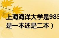 上海海洋大学是985还是211（上海海洋大学是一本还是二本）