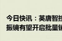 今日快讯：英唐智控：预计2024年MEMS微振镜有望开启批量销售