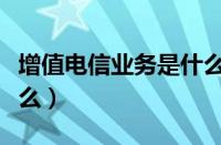 增值电信业务是什么意思（增值电信业务是什么）