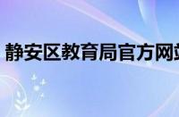 静安区教育局官方网站（静安区教育信息网）