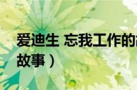 爱迪生 忘我工作的故事（爱迪生忘我工作的故事）