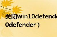 关闭win10defender防火墙服务（关闭win10defender）