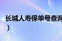 长城人寿保单号查询（长城人寿官网保单查询）