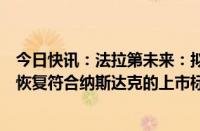 今日快讯：法拉第未来：拟对公司普通股进行反向拆分，以恢复符合纳斯达克的上市标准