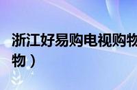 浙江好易购电视购物直播（浙江好易购电视购物）