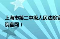 上海市第二中级人民法院官网电话（上海市第二中级人民法院官网）