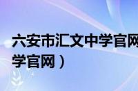 六安市汇文中学官网摇号结果（六安市汇文中学官网）