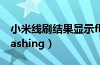 小米线刷结果显示flashing（小米线刷一直flashing）