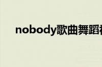 nobody歌曲舞蹈视频（nobody歌曲）