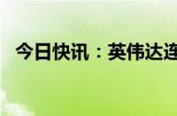 今日快讯：英伟达连跌三天后开盘上涨3%