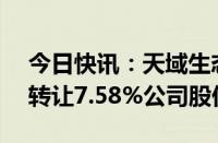 今日快讯：天域生态：控股股东拟1.22亿元转让7.58%公司股份