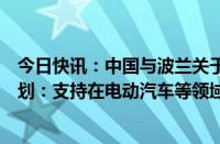 今日快讯：中国与波兰关于加强全面战略伙伴关系的行动计划：支持在电动汽车等领域开展双向投资合作