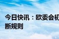 今日快讯：欧委会初步认定微软违反欧盟反垄断规则